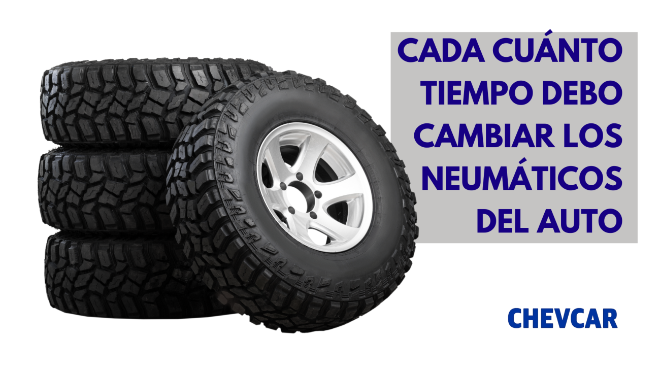 CADA CUÁNTO TIEMPO DEBO CAMBIAR LOS NEUMÁTICOS DEL AUTO
